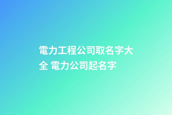 電力工程公司取名字大全 電力公司起名字-第1張-公司起名-玄機派